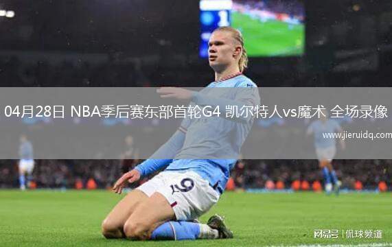 04月28日 NBA季后賽東部首輪G4 凱爾特人vs魔術(shù) 全場錄像