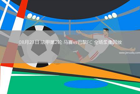 08月23日 法甲第2輪 馬賽vs巴黎FC 全場錄像回放