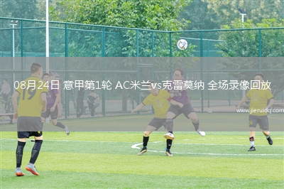 08月24日 意甲第1輪 AC米蘭vs克雷莫納 全場(chǎng)錄像回放