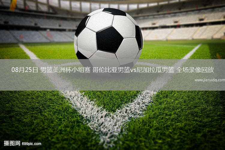 08月25日 男籃美洲杯小組賽 哥倫比亞男籃vs尼加拉瓜男籃 全場(chǎng)錄像回放
