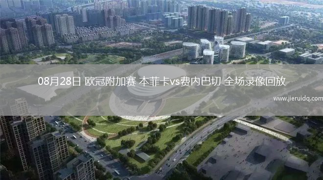 08月28日 歐冠附加賽 本菲卡vs費(fèi)內(nèi)巴切 全場(chǎng)錄像回放