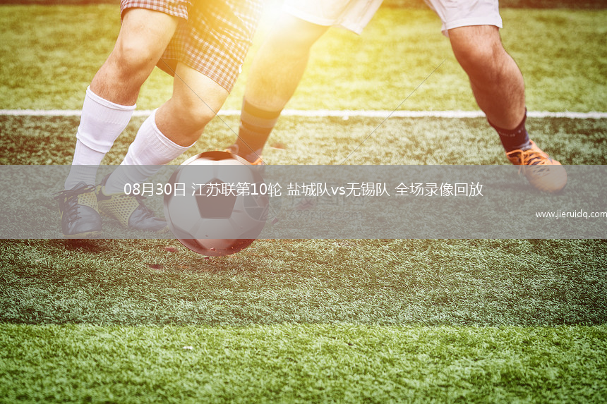 08月30日 江蘇聯(lián)第10輪 鹽城隊(duì)vs無(wú)錫隊(duì) 全場(chǎng)錄像回放