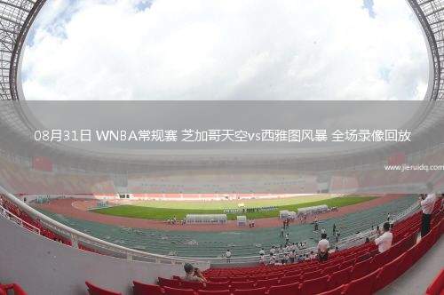 08月31日 WNBA常規(guī)賽 芝加哥天空vs西雅圖風(fēng)暴 全場錄像回放