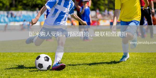 國(guó)米購(gòu)人受阻，邦尼遭搶?zhuān)?lián)租借遭拒