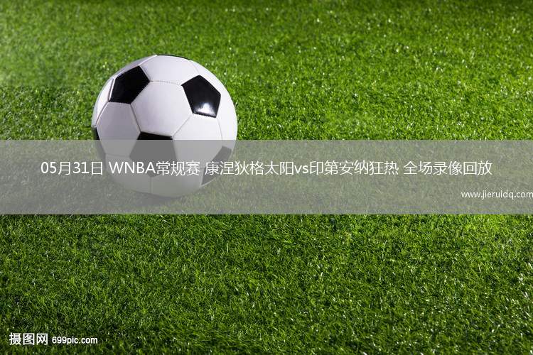 05月31日 WNBA常規(guī)賽 康涅狄格太陽(yáng)vs印第安納狂熱 全場(chǎng)錄像回放