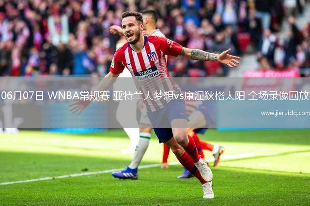06月07日 WNBA常規(guī)賽 亞特蘭大夢(mèng)想vs康涅狄格太陽(yáng) 全場(chǎng)錄像回放