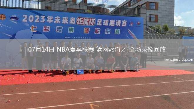 07月14日 NBA夏季聯(lián)賽 籃網(wǎng)vs奇才 全場錄像回放