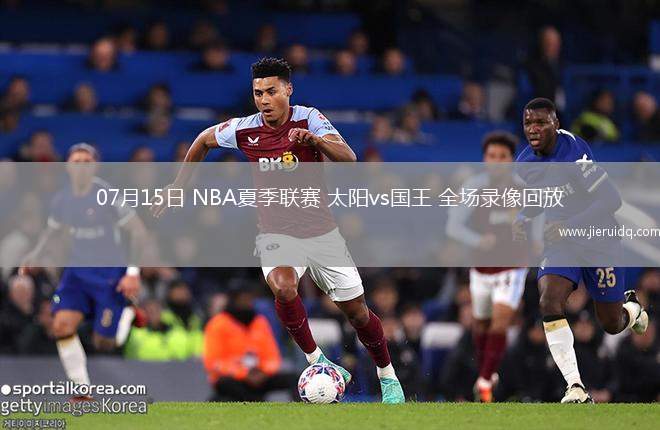 07月15日 NBA夏季聯(lián)賽 太陽vs國王 全場錄像回放