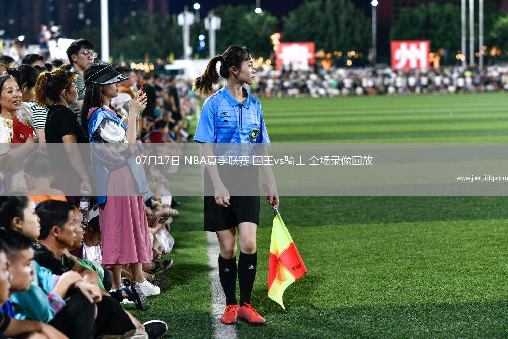 07月17日 NBA夏季聯(lián)賽 國王vs騎士 全場錄像回放