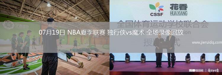 07月19日 NBA夏季聯(lián)賽 獨行俠vs魔術 全場錄像回放