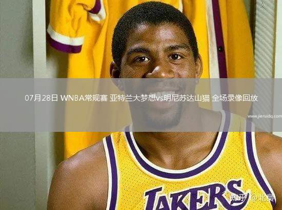 07月28日 WNBA常規(guī)賽 亞特蘭大夢想vs明尼蘇達山貓 全場錄像回放