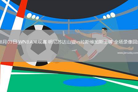 08月03日 WNBA常規(guī)賽 明尼蘇達山貓vs拉斯維加斯王牌 全場錄像回放