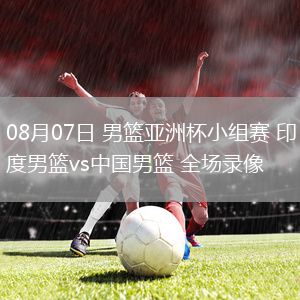 08月07日 男籃亞洲杯小組賽 印度男籃vs中國(guó)男籃 全場(chǎng)錄像