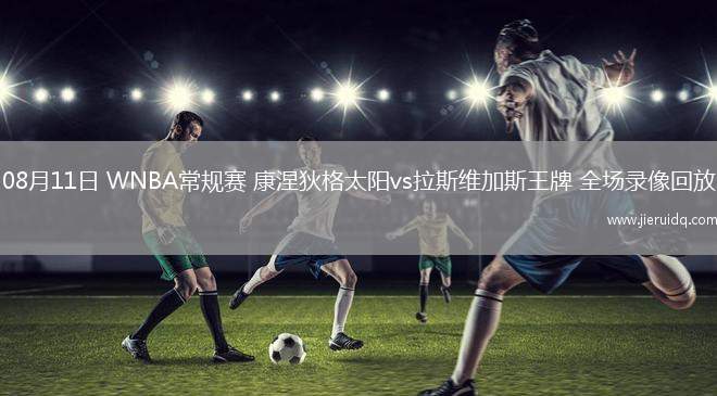 08月11日 WNBA常規(guī)賽 康涅狄格太陽vs拉斯維加斯王牌 全場(chǎng)錄像回放