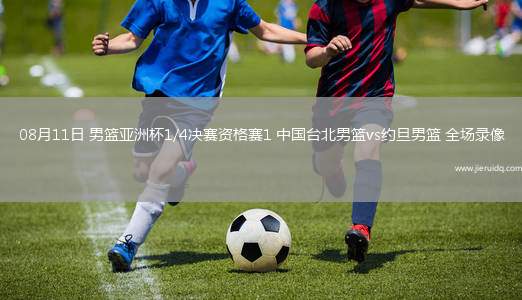 08月11日 男籃亞洲杯1/4決賽資格賽1 中國臺(tái)北男籃vs約旦男籃 全場(chǎng)錄像