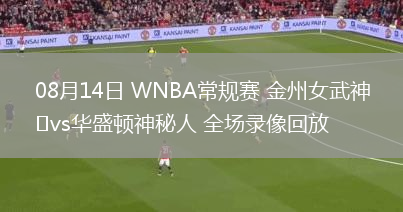 08月14日 WNBA常規(guī)賽 金州女武神vs華盛頓神秘人 全場錄像回放