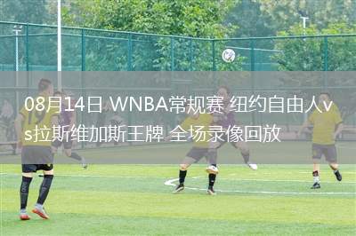 08月14日 WNBA常規(guī)賽 紐約自由人vs拉斯維加斯王牌 全場(chǎng)錄像回放