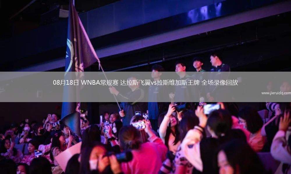 08月18日 WNBA常規(guī)賽 達拉斯飛翼vs拉斯維加斯王牌 全場錄像回放
