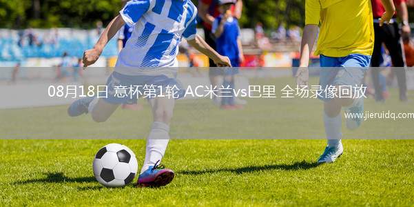 08月18日 意杯第1輪 AC米蘭vs巴里 全場錄像回放