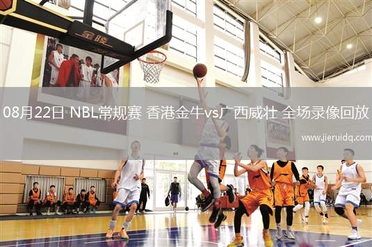 08月22日 NBL常規(guī)賽 香港金牛vs廣西威壯 全場(chǎng)錄像回放
