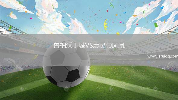 魯納沃丁城VS惠靈頓鳳凰