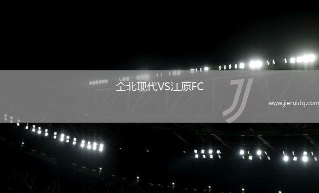 全北現(xiàn)代VS江原FC